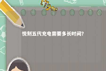 悦刻五代充电需要多长时间
？ 